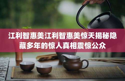 江利智惠美江利智惠美惊天揭秘隐藏多年的惊人真相震惊公众