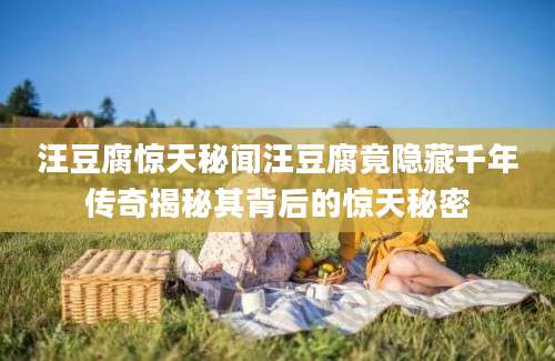汪豆腐惊天秘闻汪豆腐竟隐藏千年传奇揭秘其背后的惊天秘密