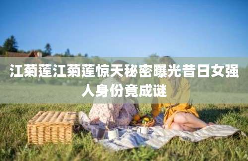 江菊莲江菊莲惊天秘密曝光昔日女强人身份竟成谜