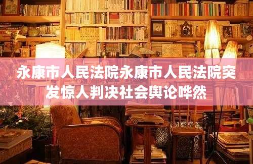 永康市人民法院永康市人民法院突发惊人判决社会舆论哗然