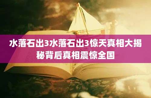 水落石出3水落石出3惊天真相大揭秘背后真相震惊全国