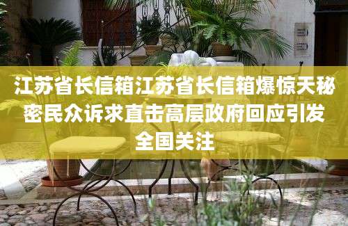 江苏省长信箱江苏省长信箱爆惊天秘密民众诉求直击高层政府回应引发全国关注