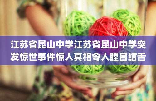 江苏省昆山中学江苏省昆山中学突发惊世事件惊人真相令人瞠目结舌