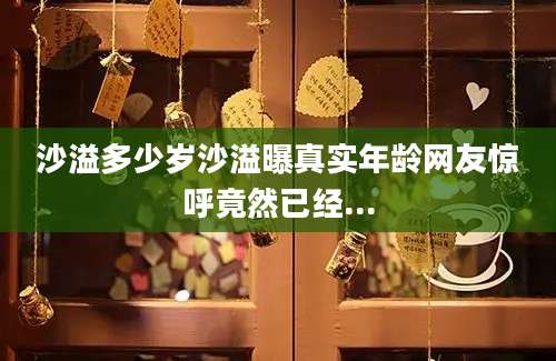 沙溢多少岁沙溢曝真实年龄网友惊呼竟然已经...
