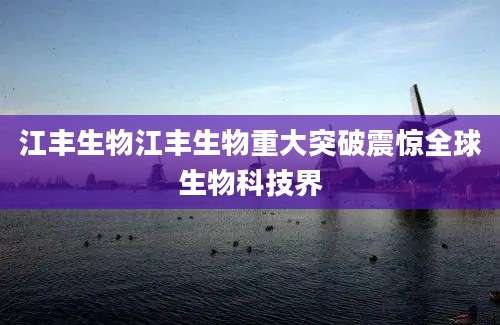 江丰生物江丰生物重大突破震惊全球生物科技界