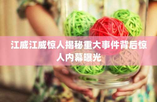 江威江威惊人揭秘重大事件背后惊人内幕曝光