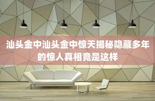 汕头金中汕头金中惊天揭秘隐藏多年的惊人真相竟是这样