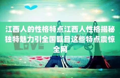 江西人的性格特点江西人性格揭秘独特魅力引全国瞩目这些特点震惊全网