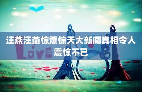 汪燕汪燕惊爆惊天大新闻真相令人震惊不已