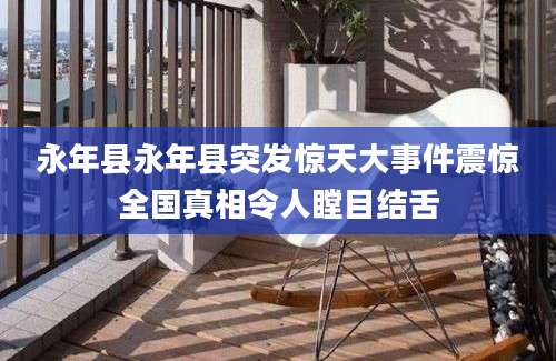 永年县永年县突发惊天大事件震惊全国真相令人瞠目结舌