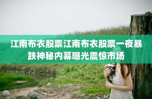 江南布衣股票江南布衣股票一夜暴跌神秘内幕曝光震惊市场