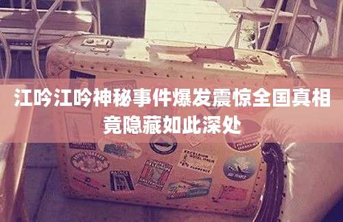 江吟江吟神秘事件爆发震惊全国真相竟隐藏如此深处