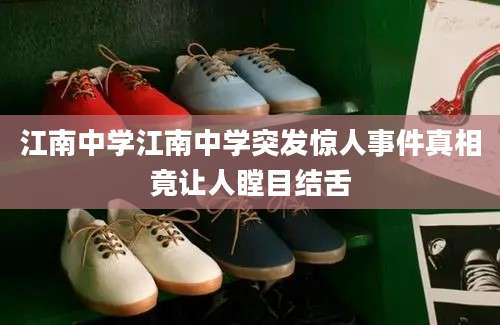 江南中学江南中学突发惊人事件真相竟让人瞠目结舌