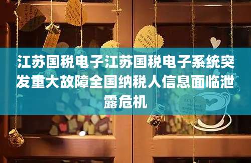 江苏国税电子江苏国税电子系统突发重大故障全国纳税人信息面临泄露危机
