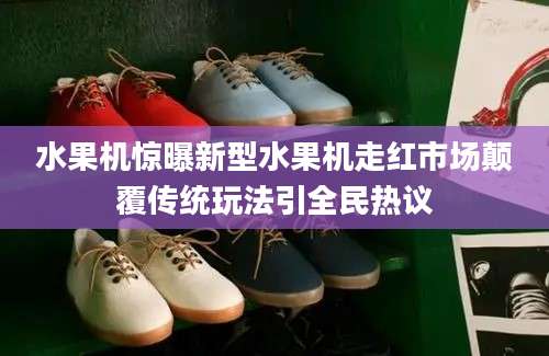 水果机惊曝新型水果机走红市场颠覆传统玩法引全民热议