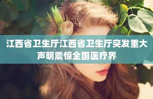 江西省卫生厅江西省卫生厅突发重大声明震惊全国医疗界
