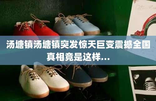 汤塘镇汤塘镇突发惊天巨变震撼全国真相竟是这样...