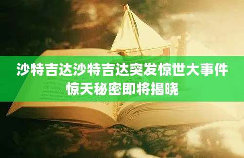 沙特吉达沙特吉达突发惊世大事件惊天秘密即将揭晓