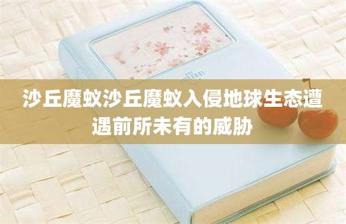 沙丘魔蚁沙丘魔蚁入侵地球生态遭遇前所未有的威胁