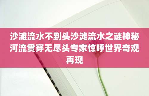 沙滩流水不到头沙滩流水之谜神秘河流贯穿无尽头专家惊呼世界奇观再现