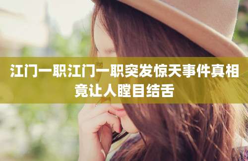 江门一职江门一职突发惊天事件真相竟让人瞠目结舌